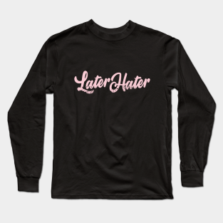 Hater Long Sleeve T-Shirt - Later Hater by DemShirtsTho